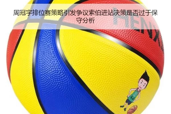 周冠宇排位赛策略引发争议索伯进站决策是否过于保守分析
