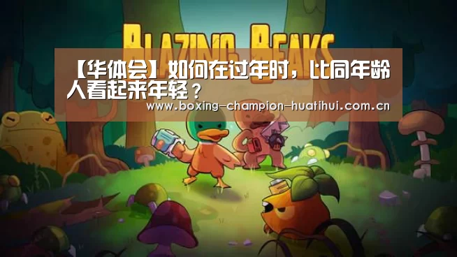 【华体会】如何在过年时,比同年龄人看起来年轻?(图1) 华体会官网下载